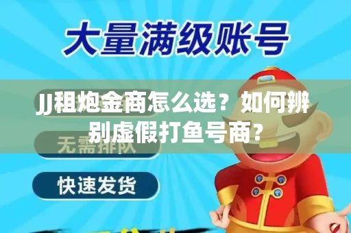 JJ租炮金商怎么选？如何辨别虚假打鱼号商？