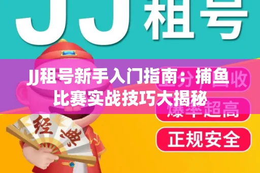 JJ租号新手入门指南：捕鱼比赛实战技巧大揭秘