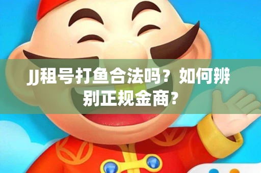 JJ租号打鱼合法吗？如何辨别正规金商？
